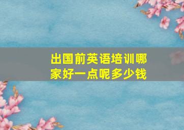 出国前英语培训哪家好一点呢多少钱