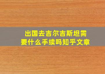 出国去吉尔吉斯坦需要什么手续吗知乎文章