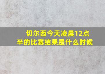 切尔西今天凌晨12点半的比赛结果是什么时候