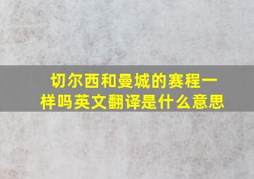 切尔西和曼城的赛程一样吗英文翻译是什么意思