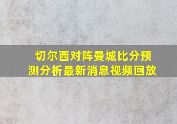 切尔西对阵曼城比分预测分析最新消息视频回放