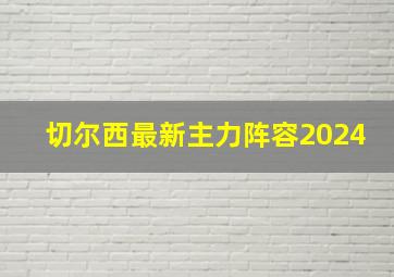 切尔西最新主力阵容2024