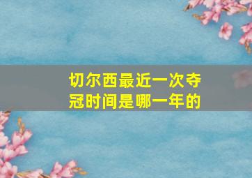 切尔西最近一次夺冠时间是哪一年的