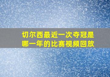 切尔西最近一次夺冠是哪一年的比赛视频回放