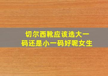 切尔西靴应该选大一码还是小一码好呢女生