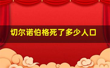 切尔诺伯格死了多少人口