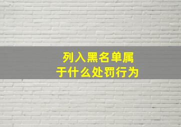 列入黑名单属于什么处罚行为