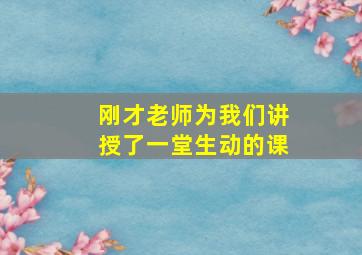 刚才老师为我们讲授了一堂生动的课