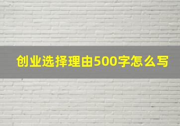 创业选择理由500字怎么写