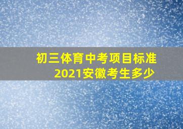 初三体育中考项目标准2021安徽考生多少