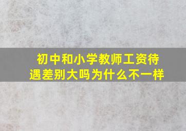 初中和小学教师工资待遇差别大吗为什么不一样