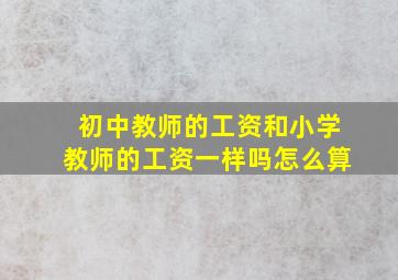 初中教师的工资和小学教师的工资一样吗怎么算