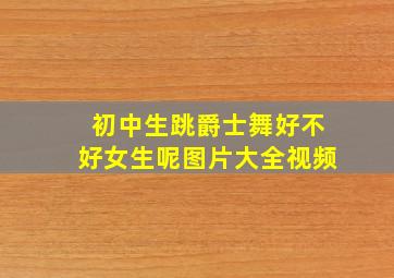 初中生跳爵士舞好不好女生呢图片大全视频