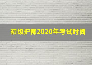 初级护师2020年考试时间