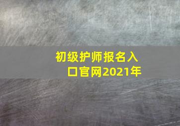 初级护师报名入口官网2021年