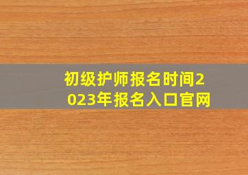 初级护师报名时间2023年报名入口官网