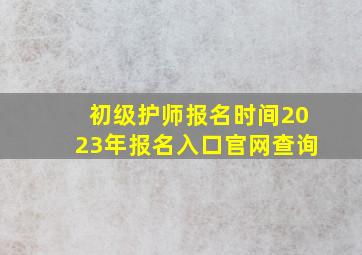 初级护师报名时间2023年报名入口官网查询