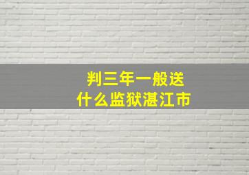 判三年一般送什么监狱湛江市