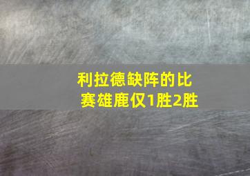 利拉德缺阵的比赛雄鹿仅1胜2胜