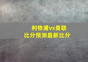 利物浦vs曼联比分预测最新比分