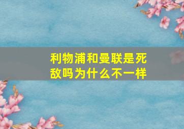 利物浦和曼联是死敌吗为什么不一样