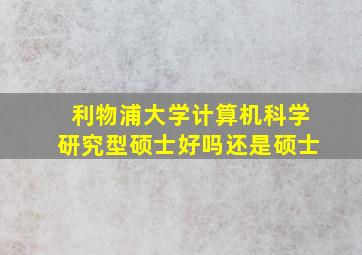 利物浦大学计算机科学研究型硕士好吗还是硕士