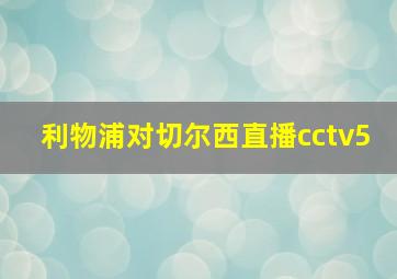 利物浦对切尔西直播cctv5