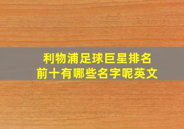 利物浦足球巨星排名前十有哪些名字呢英文