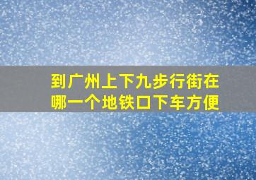 到广州上下九步行街在哪一个地铁口下车方便