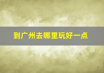 到广州去哪里玩好一点