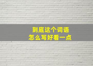 到底这个词语怎么写好看一点