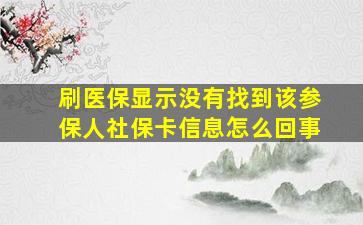 刷医保显示没有找到该参保人社保卡信息怎么回事