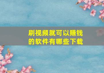 刷视频就可以赚钱的软件有哪些下载