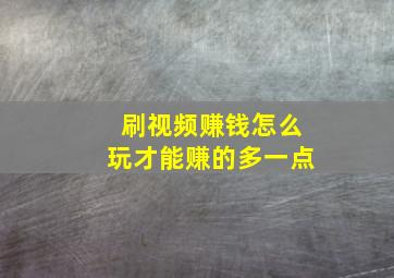 刷视频赚钱怎么玩才能赚的多一点