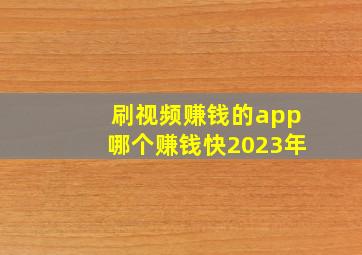 刷视频赚钱的app哪个赚钱快2023年