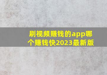 刷视频赚钱的app哪个赚钱快2023最新版