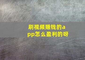 刷视频赚钱的app怎么盈利的呀