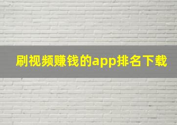 刷视频赚钱的app排名下载