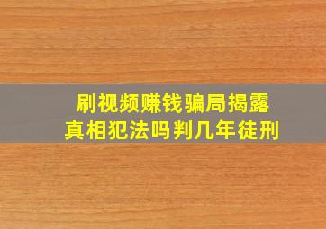 刷视频赚钱骗局揭露真相犯法吗判几年徒刑