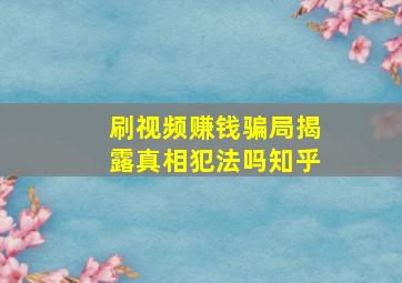 刷视频赚钱骗局揭露真相犯法吗知乎