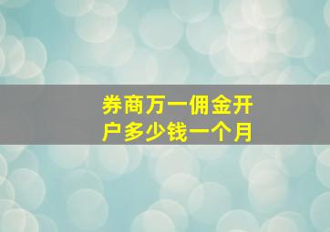 券商万一佣金开户多少钱一个月