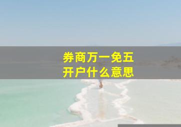 券商万一免五开户什么意思