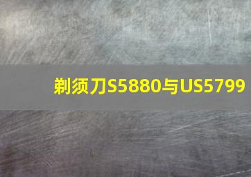 剃须刀S5880与US5799