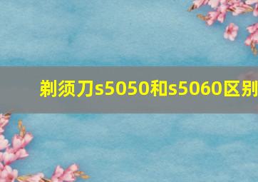 剃须刀s5050和s5060区别