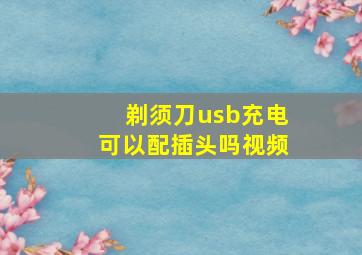 剃须刀usb充电可以配插头吗视频