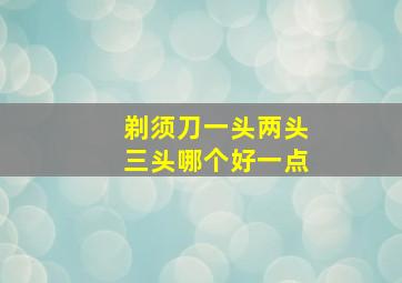 剃须刀一头两头三头哪个好一点