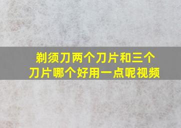 剃须刀两个刀片和三个刀片哪个好用一点呢视频