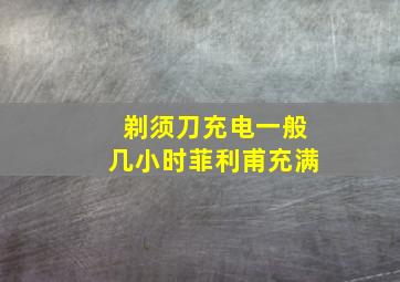 剃须刀充电一般几小时菲利甫充满