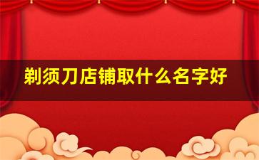 剃须刀店铺取什么名字好