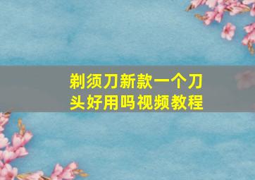 剃须刀新款一个刀头好用吗视频教程